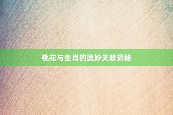 桃花与生肖的奥妙关联揭秘