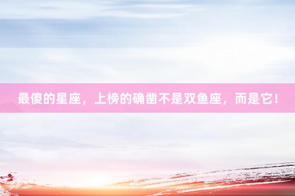 最傻的星座，上榜的确凿不是双鱼座，而是它！