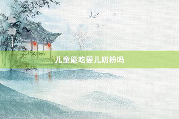 儿童能吃婴儿奶粉吗