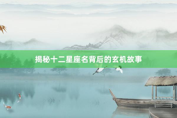 揭秘十二星座名背后的玄机故事
