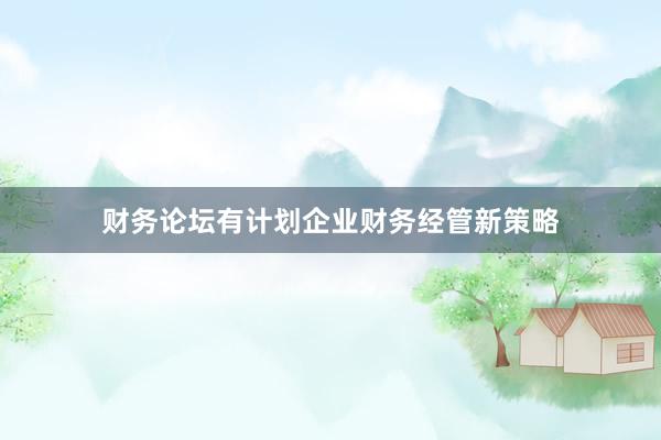 财务论坛有计划企业财务经管新策略