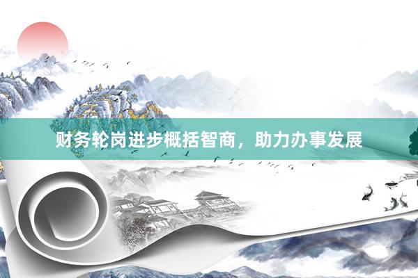 财务轮岗进步概括智商，助力办事发展