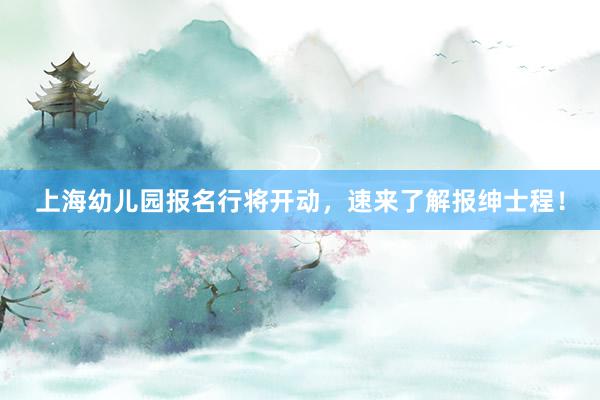 上海幼儿园报名行将开动，速来了解报绅士程！