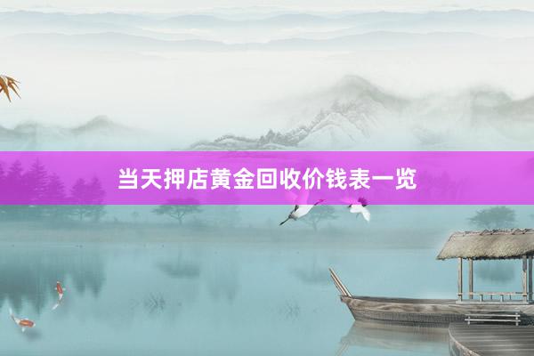 当天押店黄金回收价钱表一览