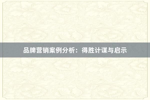 品牌营销案例分析：得胜计谋与启示