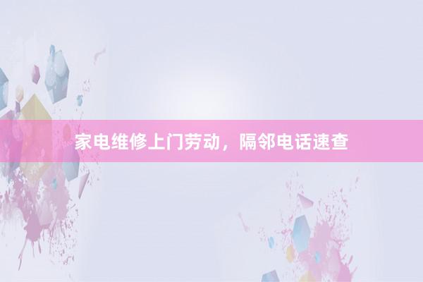 家电维修上门劳动，隔邻电话速查