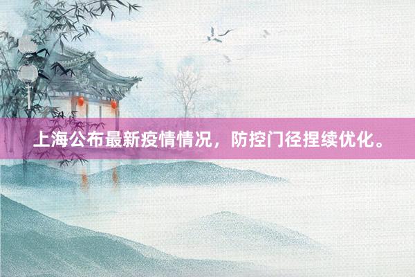 上海公布最新疫情情况，防控门径捏续优化。