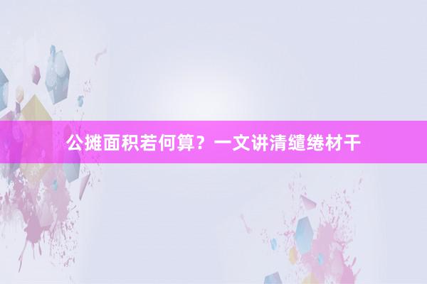 公摊面积若何算？一文讲清缱绻材干