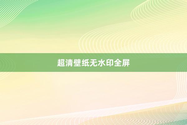 超清壁纸无水印全屏