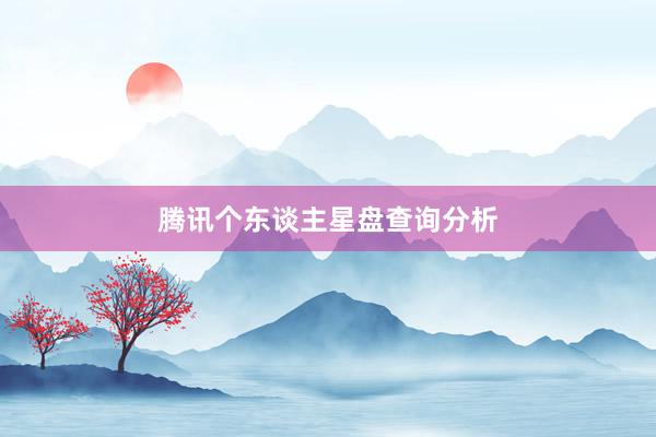 腾讯个东谈主星盘查询分析