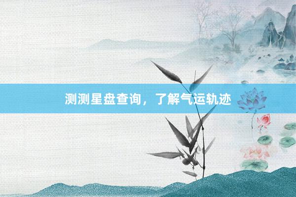 测测星盘查询，了解气运轨迹