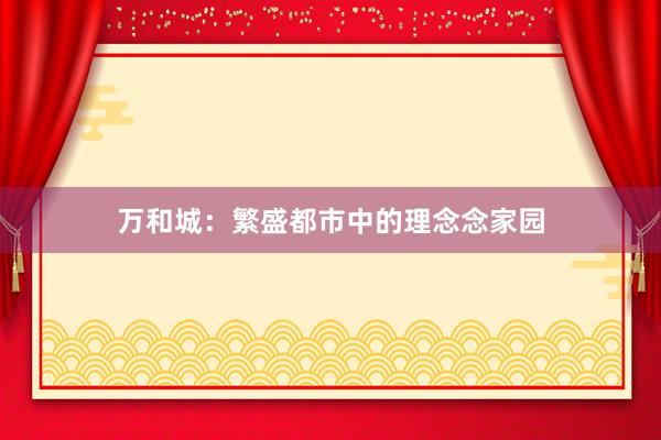 万和城：繁盛都市中的理念念家园