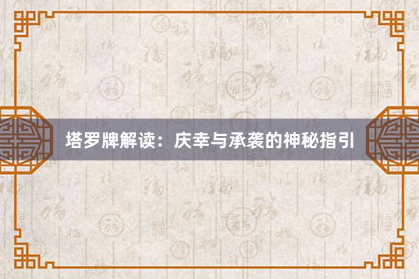 塔罗牌解读：庆幸与承袭的神秘指引