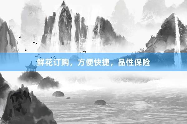 鲜花订购，方便快捷，品性保险