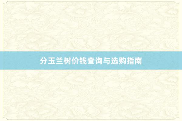 分玉兰树价钱查询与选购指南